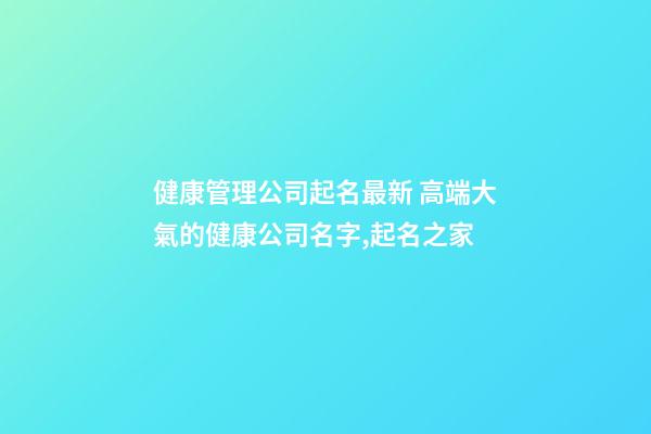 健康管理公司起名最新 高端大氣的健康公司名字,起名之家-第1張-公司起名-玄機(jī)派